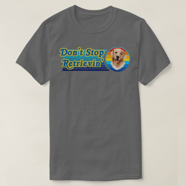 Dont Stop Retrievin Golden Retriever T-Shirt (Design Front)