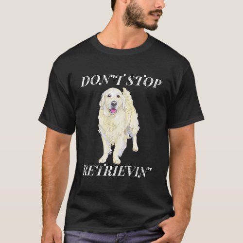 DonT Stop Retrieving Golden Retriever T_Shirt