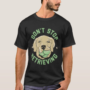Don'T Stop Retrieving Golden Retriever T-Shirt