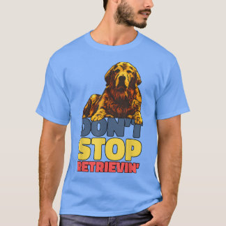 Dont Stop Retrieving Golden Retriever  T-Shirt