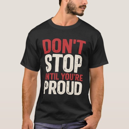 Dont Stop Until Youre Proud _ Motivational Quote T_Shirt