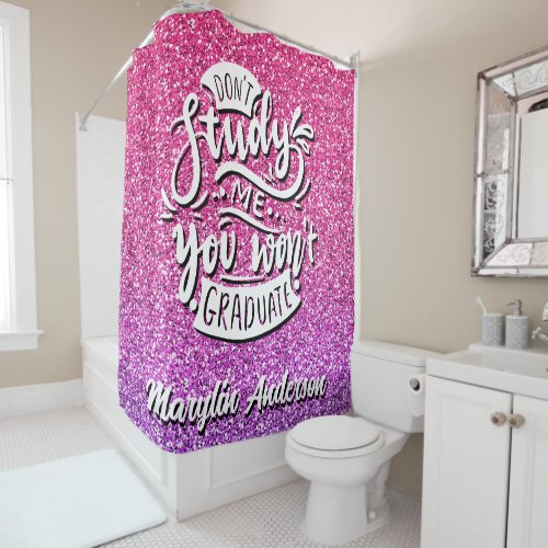 DONT STUDY ME YOU WONT GRADUATE CUSTOM SHOWER CURTAIN