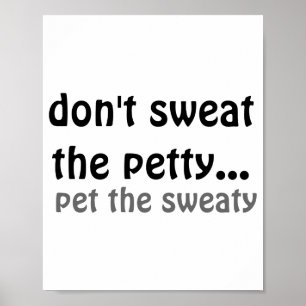 Dont Sweat The Petty Pet The Sweaty  Poster