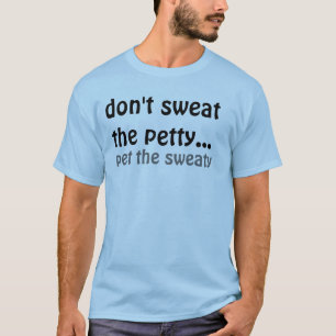 don't sweat the petty..., pet the sweaty T-Shirt