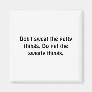 Dont Sweat The Petty Things Do Pet The Sweaty Magnet
