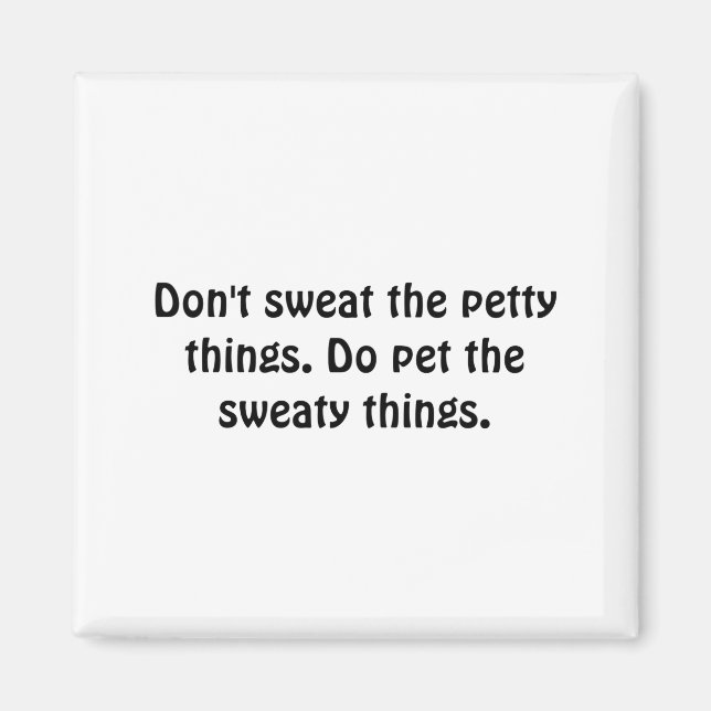 Dont Sweat The Petty Things Do Pet The Sweaty  Magnet (Front)