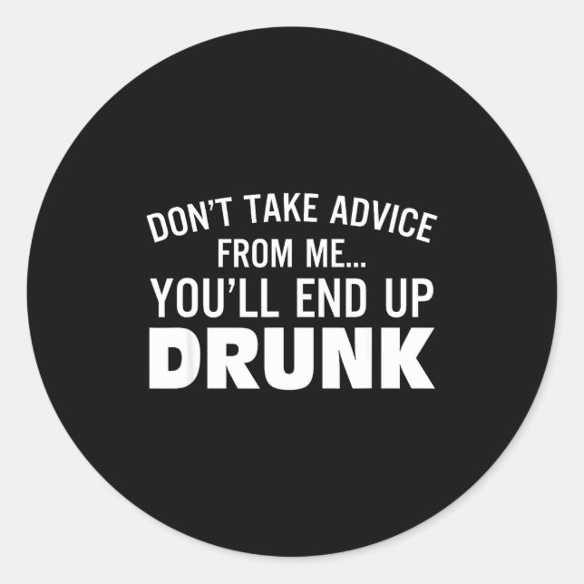 Don't Take Advice From Me You'll End Up Drunk  Classic Round Sticker (Front)