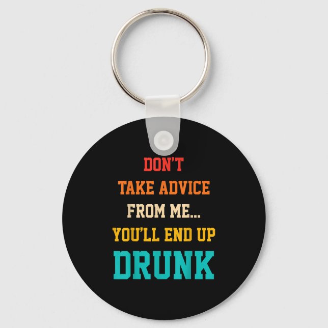 Don't Take Advice From Me You'll End Up Drunk Quot Keychain (Front)
