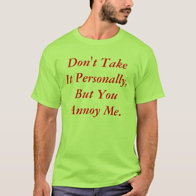 Don't Take It Personally, But You Annoy Me. T-Shirt (Front)