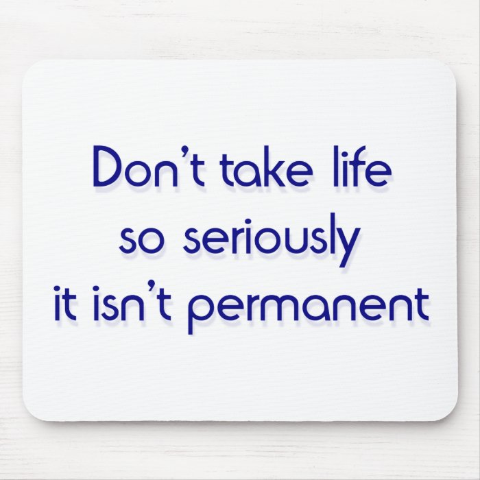 Don't take life so seriously mouse pads