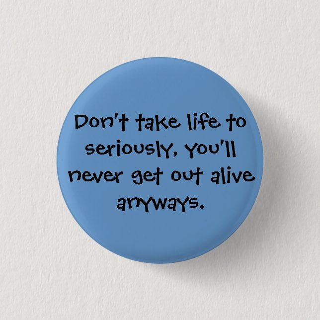 Don't take life to seriously, you'll never get ... button (Front)