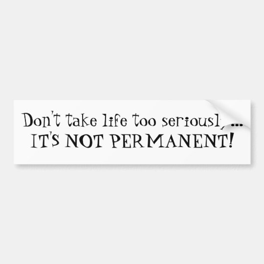 Don't take life too seriously...IT'S NOT PERMAN... Bumper Sticker ...