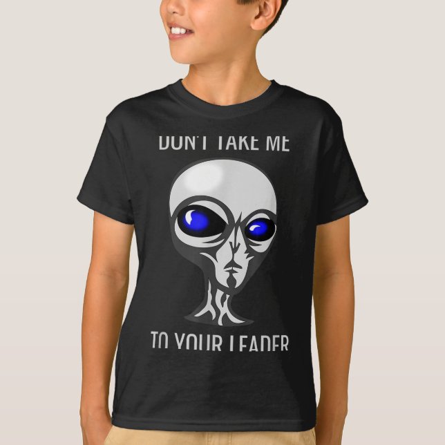 Don't Take Me To Your Leader Funny Alien  T-Shirt (Front)