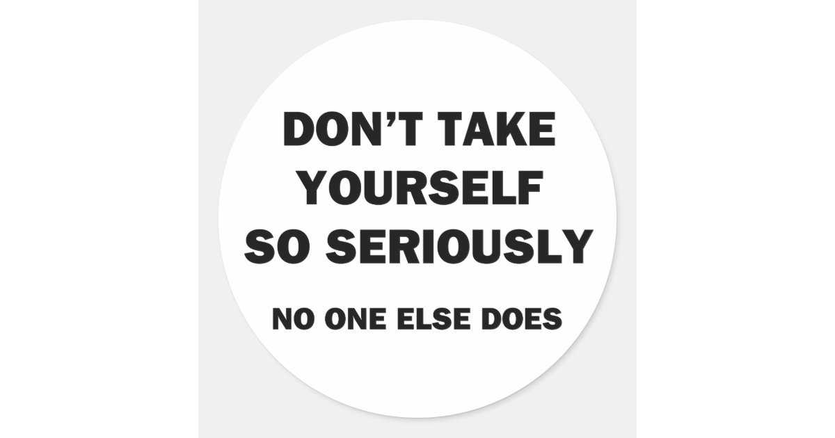 Don't Take Yourself So Seriously. No One Else Does Classic Round