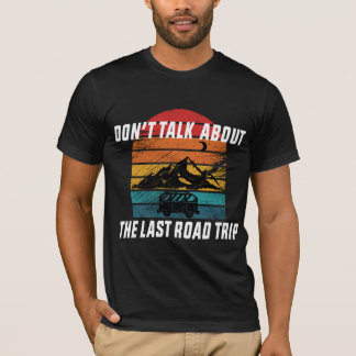 Don't Talk About the Last Road Trip T-Shirt