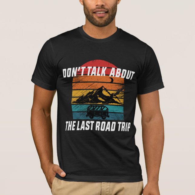 Don't Talk About the Last Road Trip T-Shirt (Front)