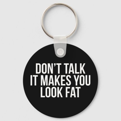 Dont talk it makes you look fat keychain