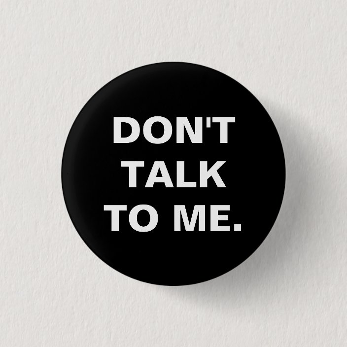 Don T Talk To Me Badge Button Zazzle Com Don T Talk To Me Badge Button Zazzle Com