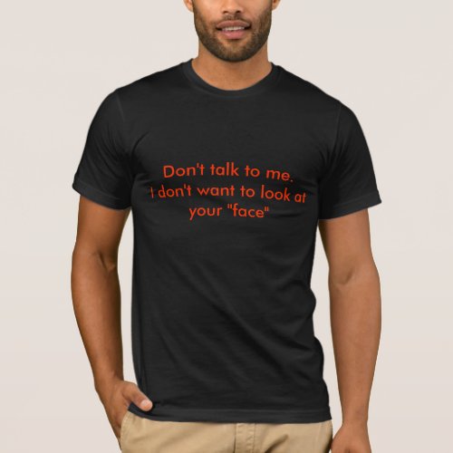 Dont talk to meI dont want to look at your  T_Shirt