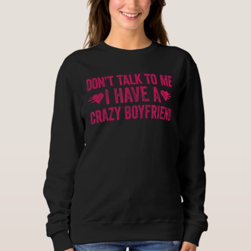 Dont Talk To Me I Have A Crazy Boyfriend Sweatshirt