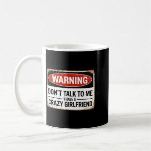 Dont Talk To Me I Have A Crazy Girlfriend Coffee Mug