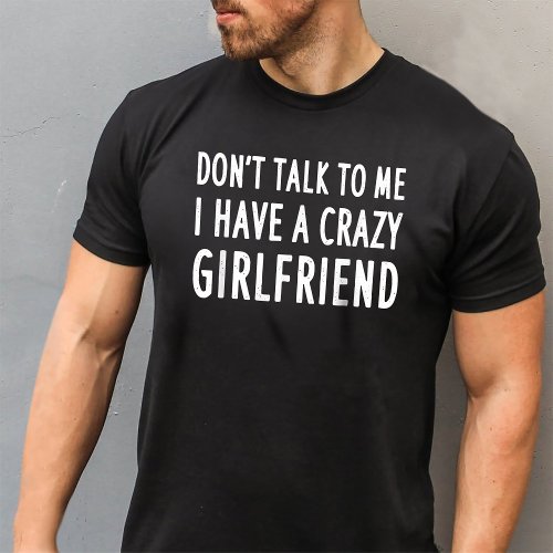 Dont Talk To Me I Have A Crazy Girlfriend T_Shirt