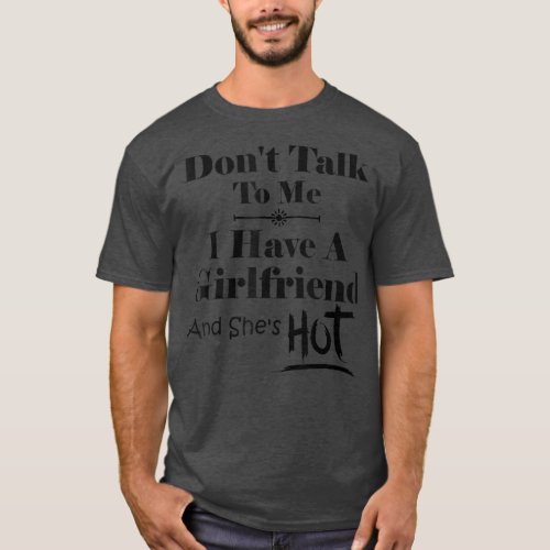 Dont Talk To Me I Have A Girlfriend Shes Hot Fun T_Shirt