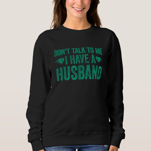 Don't Talk To Me I Have A Husband 1 Sweatshirt (Front)