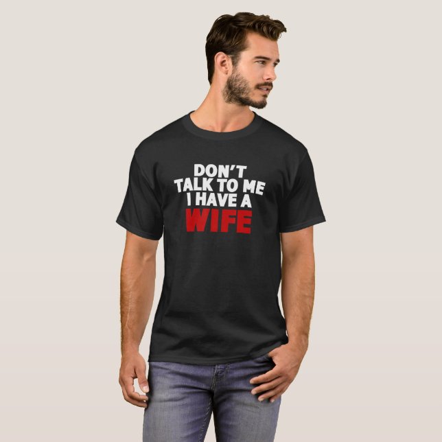 Dont Talk To Me I Have A Wife T-Shirt Zazzle