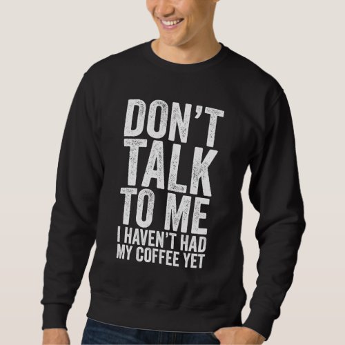 DONT TALK TO ME I Havent Had My Coffee Yet Funny Sweatshirt