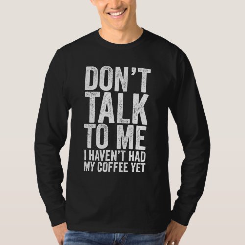 DONT TALK TO ME I Havent Had My Coffee Yet Funny T_Shirt