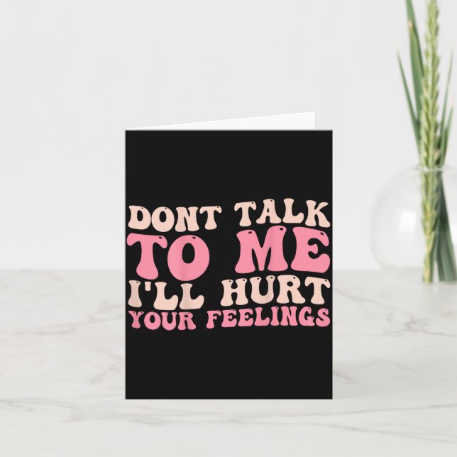 Don't Talk To Me I'll Hurt Your Feelings (back)  Card (Front)