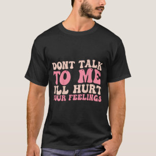 Don't Talk To Me I'll Hurt Your Feelings (back)  T-Shirt