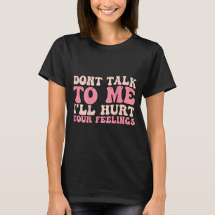 Don't Talk To Me I'll Hurt Your Feelings (back)  T-Shirt