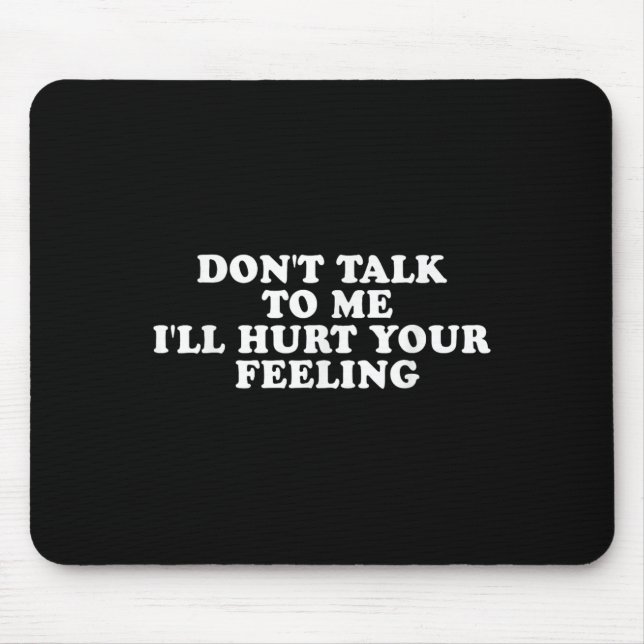 Don't Talk To Me I'll Hurt Your Feelings Funny Say Mouse Pad (Front)