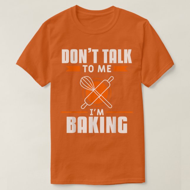 Don't Talk To Me I'm Baking Bake Baker  T-Shirt (Design Front)
