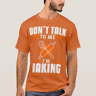 Don't Talk To Me I'm Baking Bake Baker  T-Shirt