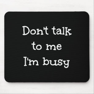 Don't Talk To Me I'm Busy, Humor  Mouse Pad