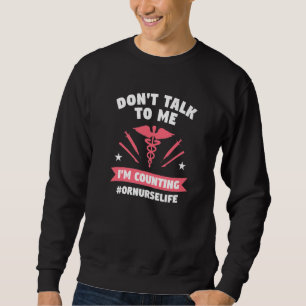 Don't Talk To Me I'm Counting Operating Room Nurse Sweatshirt