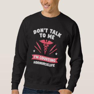 Don't Talk To Me I'm Counting Operating Room Nurse Sweatshirt