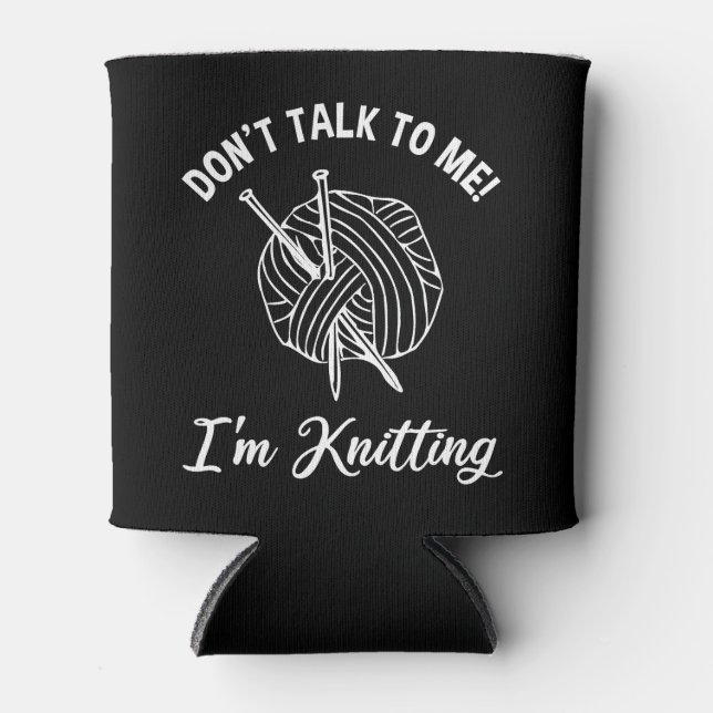 Don't Talk To Me! I'm Knitting Can Cooler (Front)
