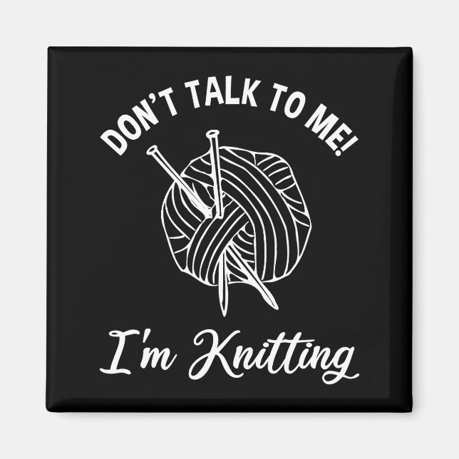 Don't Talk To Me! I'm Knitting Magnet (Front)