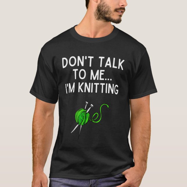 Don't Talk To Me I'm Knitting Shirt Funny Knitting (Front)