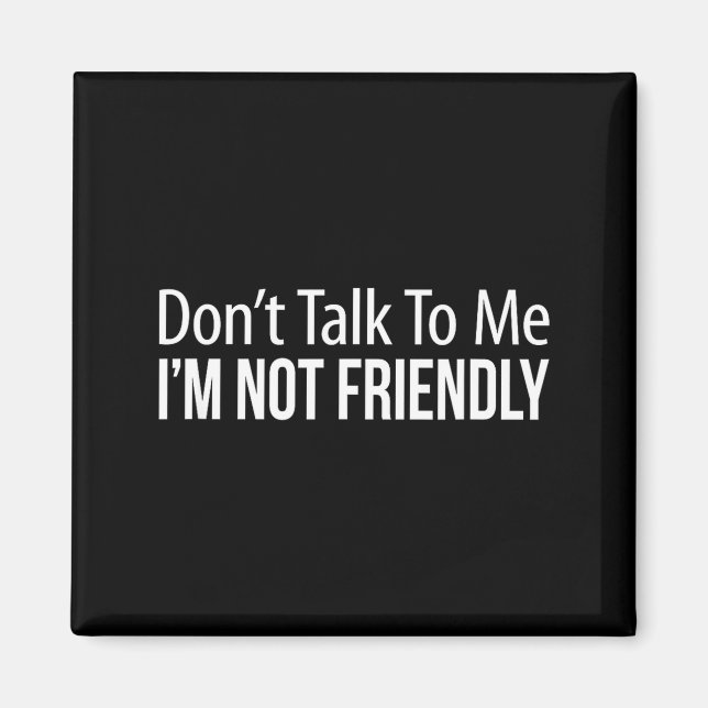 Don't Talk To Me - I'm Not Friendly -  Magnet (Front)