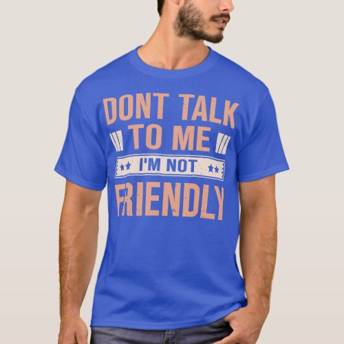 Dont Talk To Me IM Not Friendly T_Shirt
