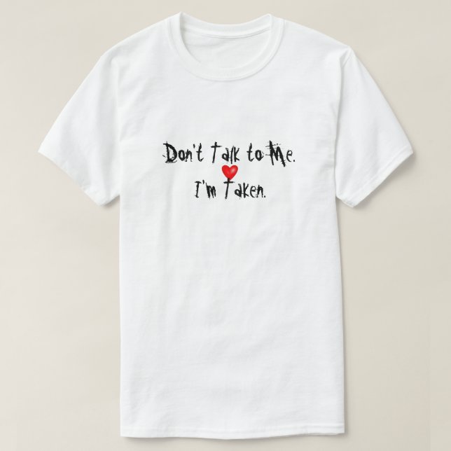 DON'T TALK TO ME I'M TAKEN T Shirt | Zazzle