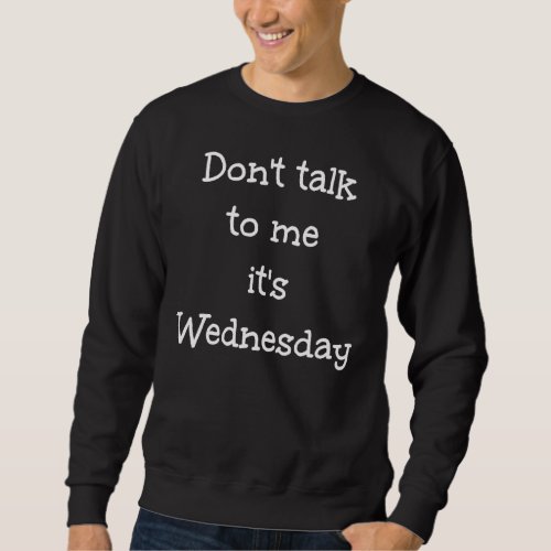 Dont talk to me its Wednesday Humor Sweatshirt