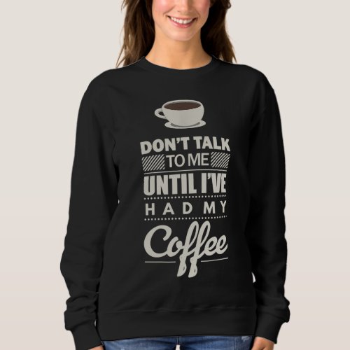 Dont Talk to Me Until Ive Had my Coffee Funny Sweatshirt