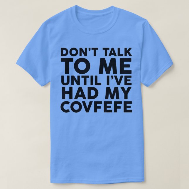 Dont Talk To Me Until Ive Had My Covfefe  T-Shirt (Design Front)