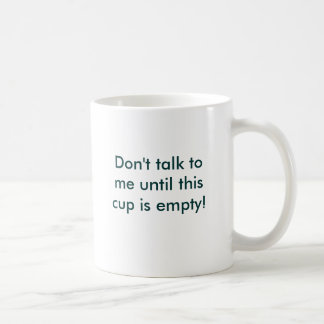 Don't talk to me until this cup is empty!